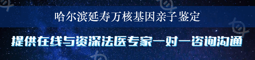 哈尔滨延寿万核基因亲子鉴定